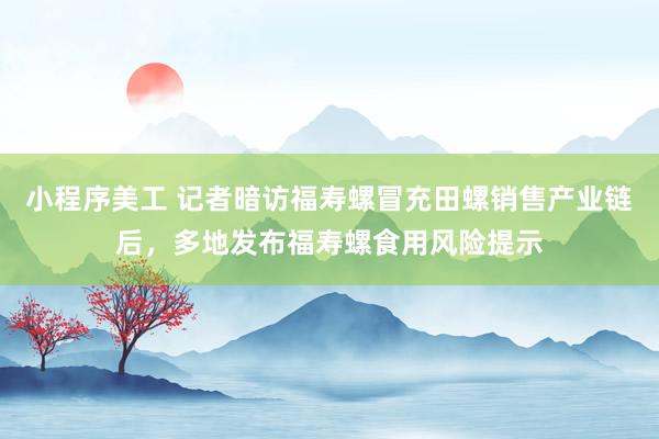 小程序美工 记者暗访福寿螺冒充田螺销售产业链后，多地发布福寿螺食用风险提示