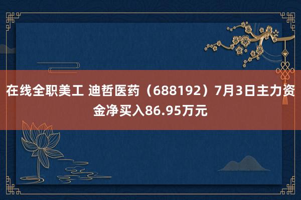 在线全职美工 迪哲医药（688192）7月3日主力资金净买入86.95万元