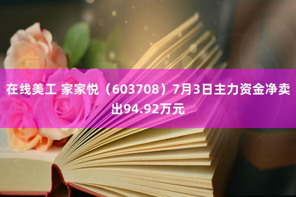 在线美工 家家悦（603708）7月3日主力资金净卖出94.92万元