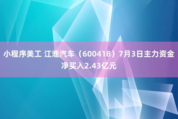 小程序美工 江淮汽车（600418）7月3日主力资金净买入2.43亿元