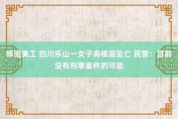 修图美工 四川乐山一女子高楼层坠亡 民警：目前没有刑事案件的可能