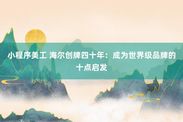 小程序美工 海尔创牌四十年：成为世界级品牌的十点启发