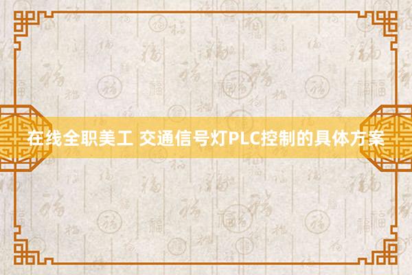 在线全职美工 交通信号灯PLC控制的具体方案