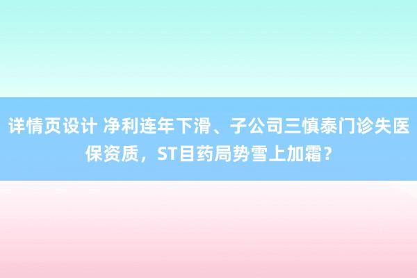 详情页设计 净利连年下滑、子公司三慎泰门诊失医保资质，ST目药局势雪上加霜？