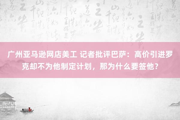 广州亚马逊网店美工 记者批评巴萨：高价引进罗克却不为他制定计划，那为什么要签他？