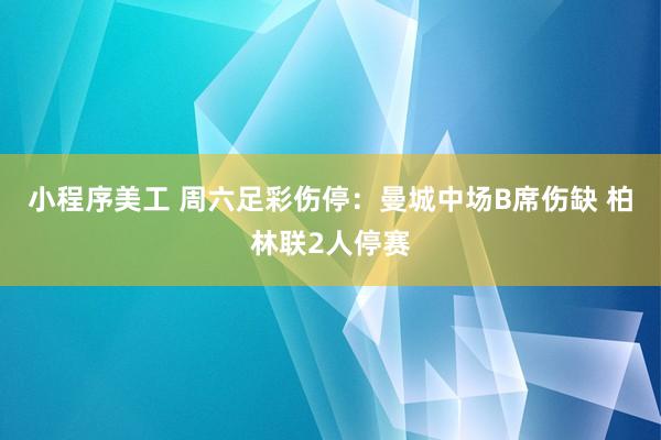 小程序美工 周六足彩伤停：曼城中场B席伤缺 柏林联2人停赛