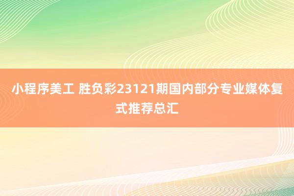 小程序美工 胜负彩23121期国内部分专业媒体复式推荐总汇