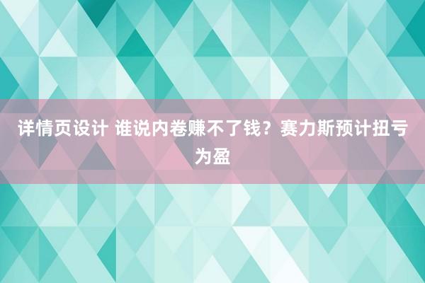 详情页设计 谁说内卷赚不了钱？赛力斯预计扭亏为盈