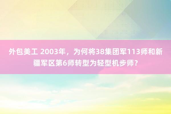 外包美工 2003年，为何将38集团军113师和新疆军区第6师转型为轻型机步师？