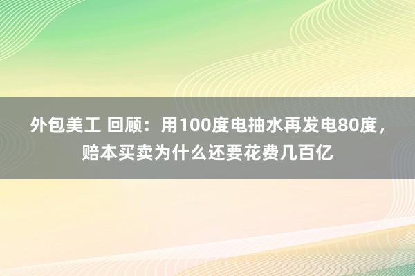 外包美工 回顾：用100度电抽水再发电80度，赔本买卖为什么还要花费几百亿