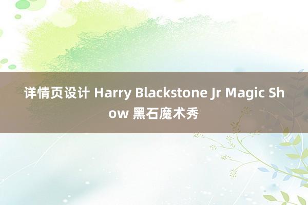 详情页设计 Harry Blackstone Jr Magic Show 黑石魔术秀