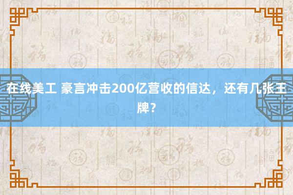 在线美工 豪言冲击200亿营收的信达，还有几张王牌？