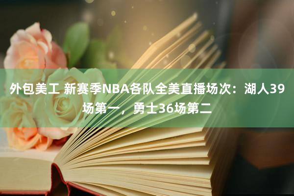 外包美工 新赛季NBA各队全美直播场次：湖人39场第一，勇士36场第二