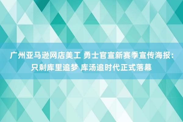 广州亚马逊网店美工 勇士官宣新赛季宣传海报：只剩库里追梦 库汤追时代正式落幕