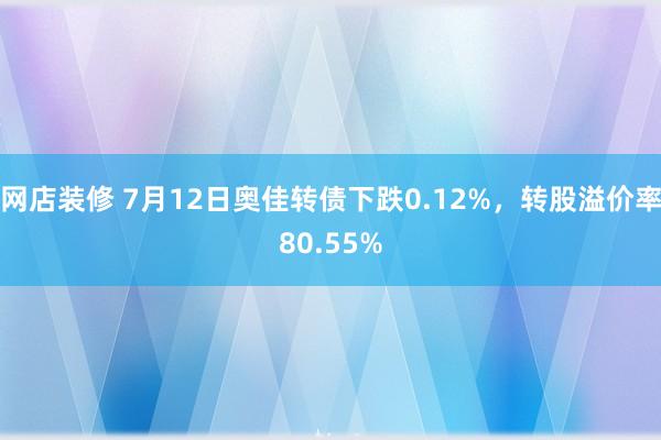 网店装修 7月12日奥佳转债下跌0.12%，转股溢价率80.55%