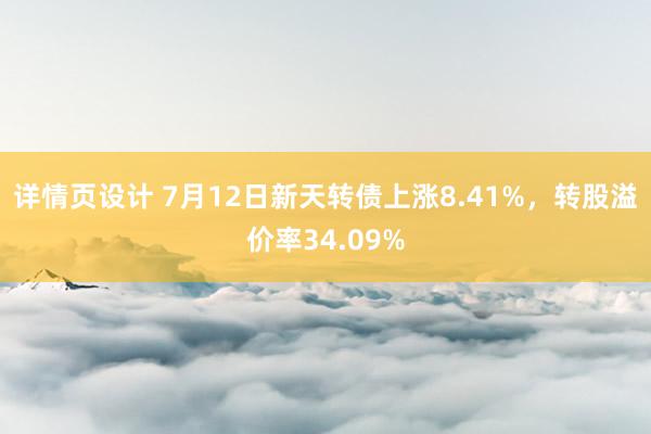 详情页设计 7月12日新天转债上涨8.41%，转股溢价率34.09%