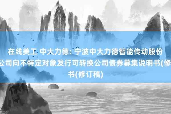 在线美工 中大力德: 宁波中大力德智能传动股份有限公司向不特定对象发行可转换公司债券募集说明书(修订稿)