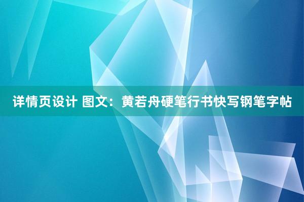 详情页设计 图文：黄若舟硬笔行书快写钢笔字帖