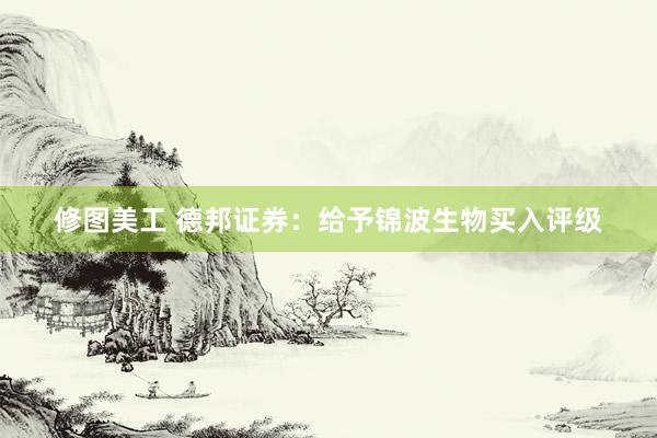 修图美工 德邦证券：给予锦波生物买入评级