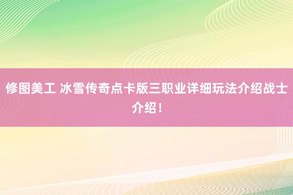 修图美工 冰雪传奇点卡版三职业详细玩法介绍战士介绍！