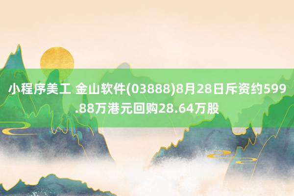 小程序美工 金山软件(03888)8月28日斥资约599.88万港元回购28.64万股